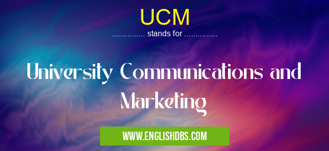 UCM means University Communications and Marketing UCM