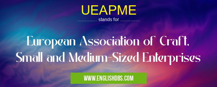 UEAPME means European Association of Craft, Small and Medium-Sized Enterprises UEAPME