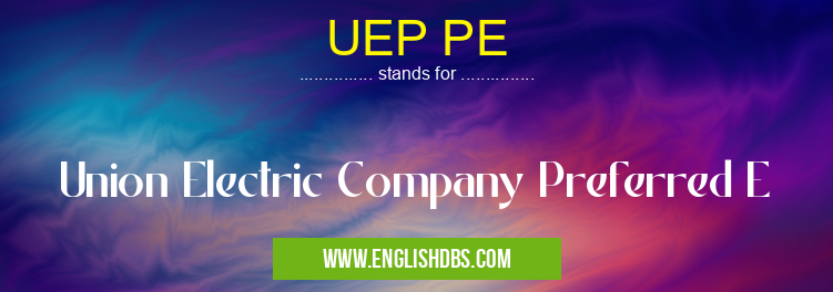 UEP PE means Union Electric Company Preferred E UEP PE