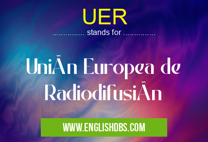 UER means Unión Europea de Radiodifusión UER