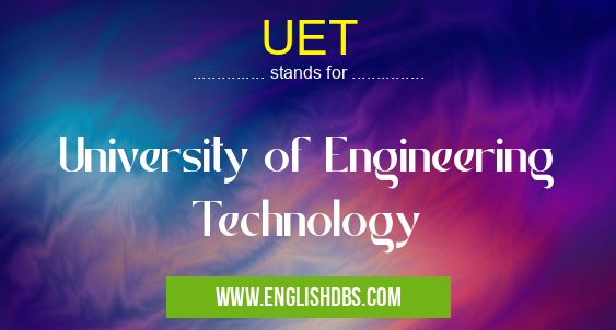 UET means University of Engineering Technology UET