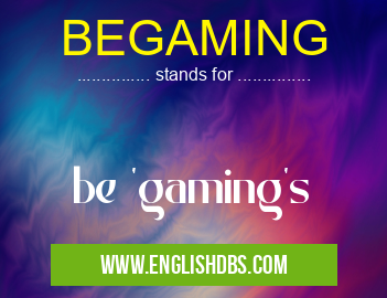 BEGAMING means be 'gaming's BEGAMING