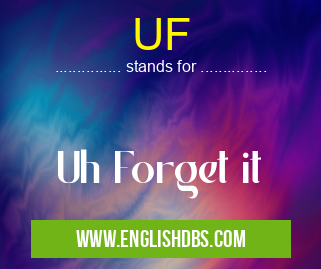 UF means Uh Forget it UF