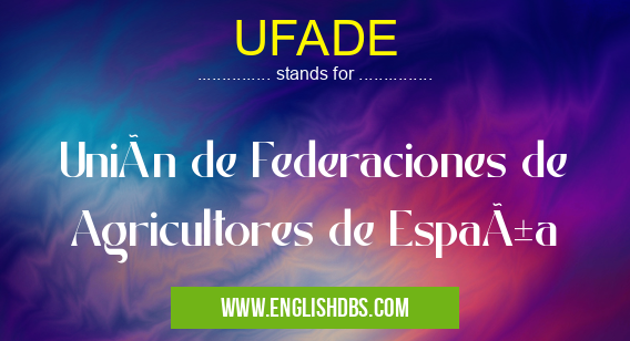 UFADE means Unión de Federaciones de Agricultores de España UFADE