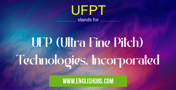 UFPT means UFP (Ultra Fine Pitch) Technologies, Incorporated UFPT