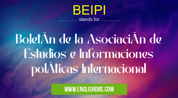 BEIPI means BoletÃn de la Asociación de Estudios e Informaciones polÃticas Internacional BEIPI
