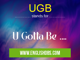UGB means U Gotta Be .... UGB