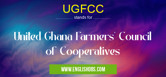 UGFCC means United Ghana Farmers' Council of Cooperatives UGFCC