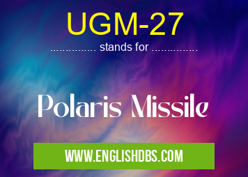 UGM-27 means Polaris Missile UGM-27
