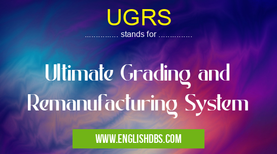 UGRS means Ultimate Grading and Remanufacturing System UGRS