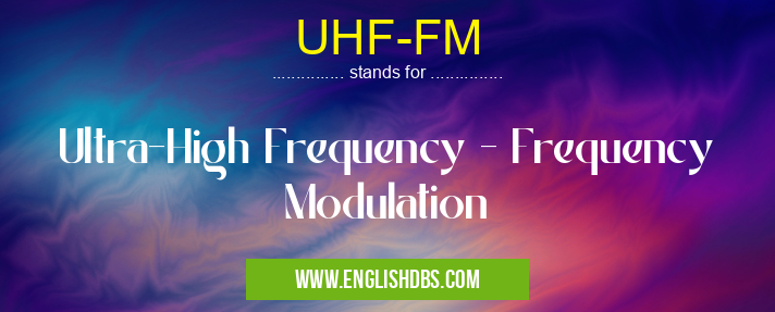UHF-FM means Ultra-High Frequency - Frequency Modulation UHF-FM