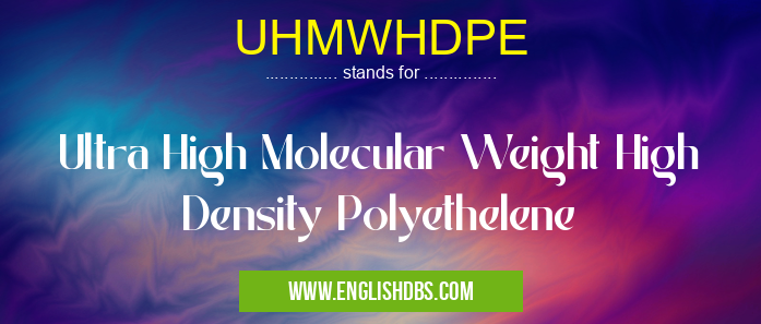 UHMWHDPE means Ultra High Molecular Weight High Density Polyethelene UHMWHDPE