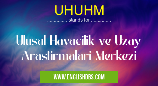 UHUHM means Ulusal Havacilik ve Uzay Arastirmalari Merkezi UHUHM