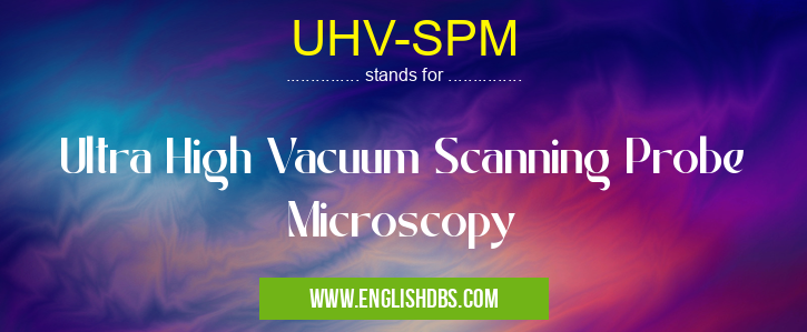 UHV-SPM means Ultra High Vacuum Scanning Probe Microscopy UHV-SPM