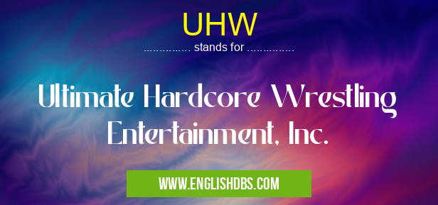 UHW means Ultimate Hardcore Wrestling Entertainment, Inc. UHW