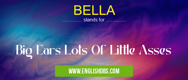 BELLA means Big Ears Lots Of Little Asses BELLA
