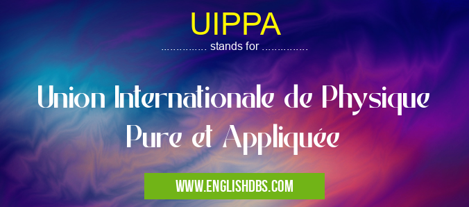 UIPPA means Union Internationale de Physique Pure et Appliquée UIPPA