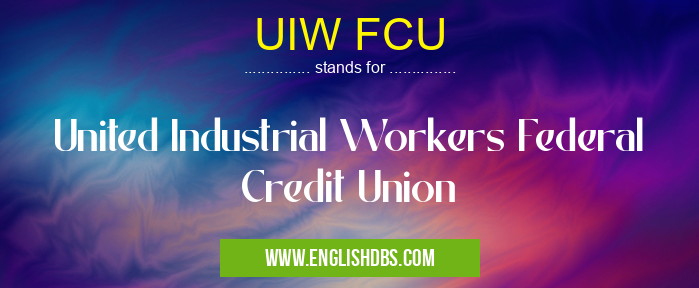 UIW FCU means United Industrial Workers Federal Credit Union UIW FCU