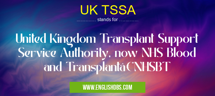 UK TSSA means United Kingdom Transplant Support Service Authority, now NHS Blood and Transplant–NHSBT UK TSSA