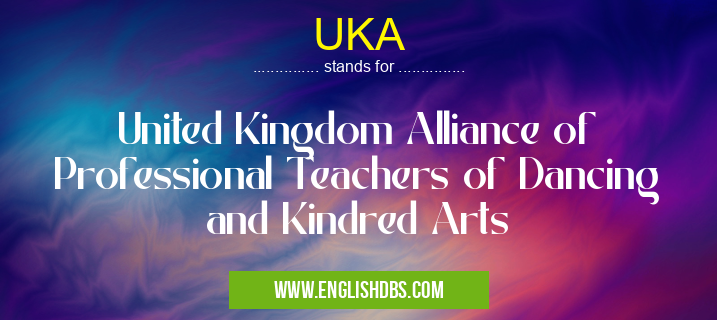 UKA means United Kingdom Alliance of Professional Teachers of Dancing and Kindred Arts UKA