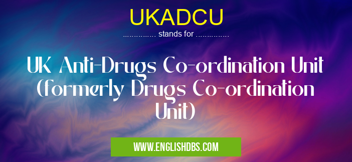 UKADCU means UK Anti-Drugs Co-ordination Unit (formerly Drugs Co-ordination Unit) UKADCU