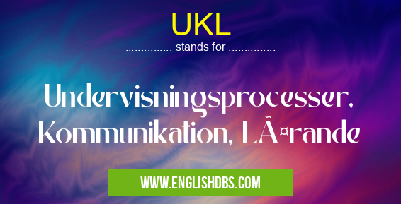 UKL means Undervisningsprocesser, Kommunikation, Lärande UKL