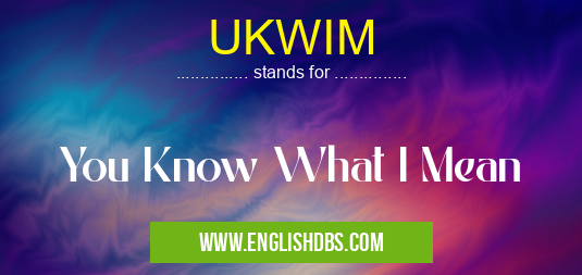 UKWIM means You Know What I Mean UKWIM
