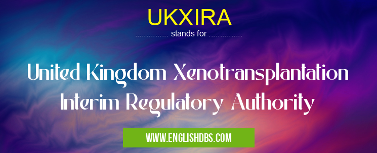 UKXIRA means United Kingdom Xenotransplantation Interim Regulatory Authority UKXIRA