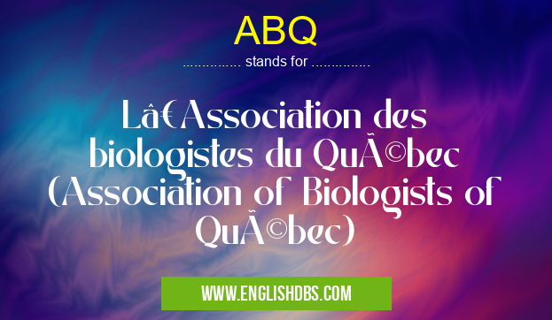 ABQ means L’Association des biologistes du Québec (Association of Biologists of Québec) ABQ