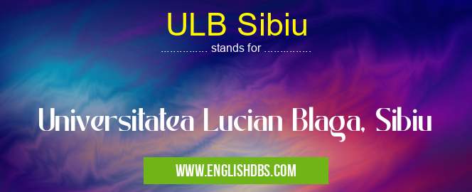 ULB Sibiu means Universitatea Lucian Blaga, Sibiu ULB Sibiu