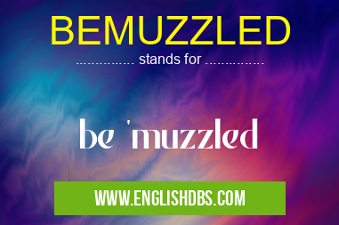 BEMUZZLED means be 'muzzled BEMUZZLED