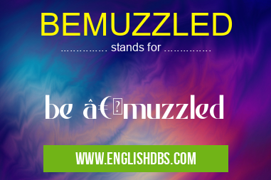 BEMUZZLED means be “muzzled BEMUZZLED