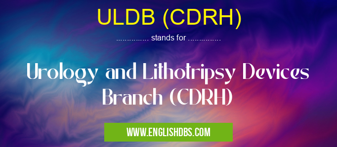 ULDB (CDRH) means Urology and Lithotripsy Devices Branch (CDRH) ULDB (CDRH)