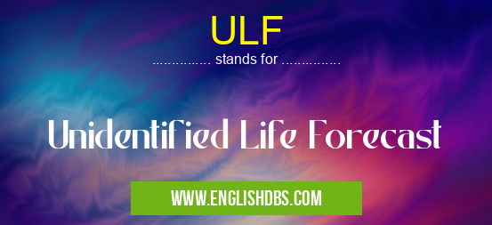 ULF means Unidentified Life Forecast ULF