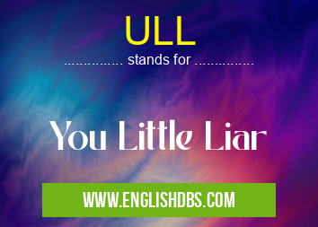 ULL means You Little Liar ULL