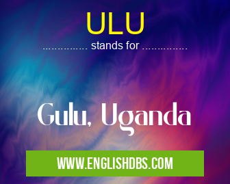 ULU means Gulu, Uganda ULU