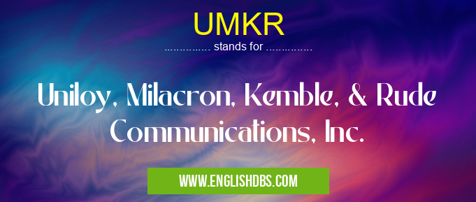 UMKR means Uniloy, Milacron, Kemble, & Rude Communications, Inc. UMKR