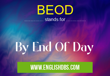 BEOD means By End Of Day BEOD