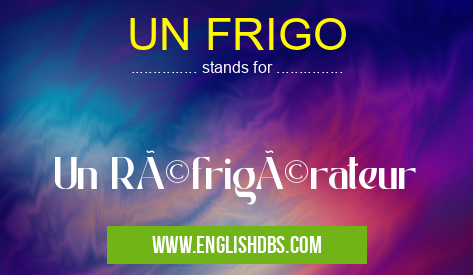 UN FRIGO means Un Réfrigérateur UN FRIGO