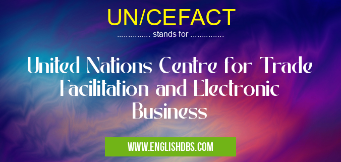 UN/CEFACT means United Nations Centre for Trade Facilitation and Electronic Business UN/CEFACT