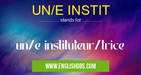 UN/E INSTIT means un/e instituteur/trice UN/E INSTIT