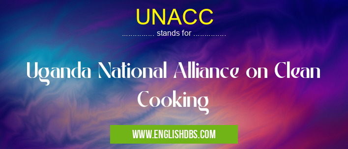 UNACC means Uganda National Alliance on Clean Cooking UNACC