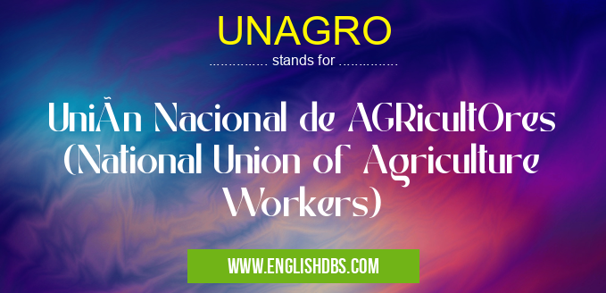 UNAGRO means Unión Nacional de AGRicultOres (National Union of Agriculture Workers) UNAGRO
