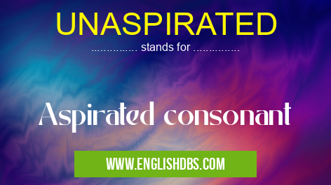 UNASPIRATED means Aspirated consonant UNASPIRATED