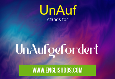 UnAuf means UnAufgefordert UnAuf