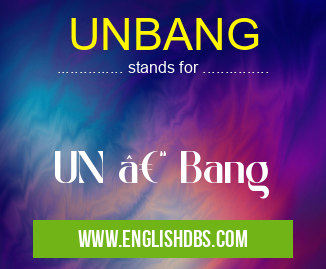 UNBANG means UN – Bang UNBANG