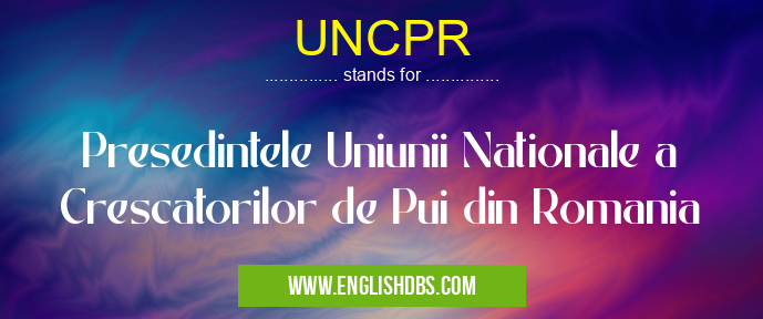 UNCPR means Presedintele Uniunii Nationale a Crescatorilor de Pui din Romania UNCPR