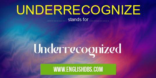 UNDERRECOGNIZE means Underrecognized UNDERRECOGNIZE