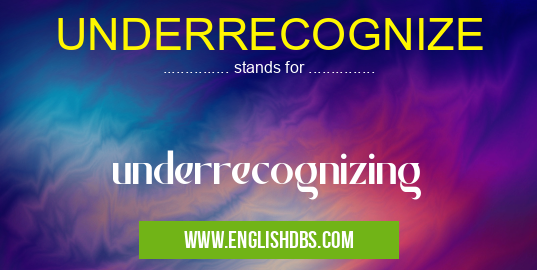 UNDERRECOGNIZE means underrecognizing UNDERRECOGNIZE