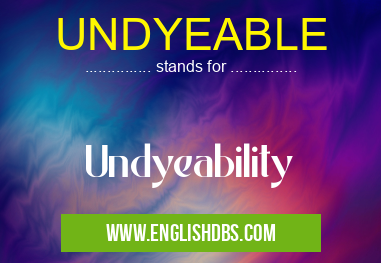 UNDYEABLE means Undyeability UNDYEABLE